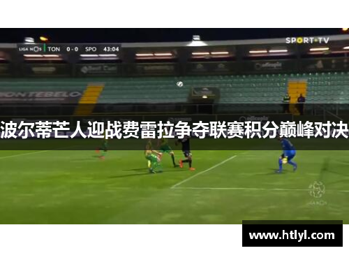 波尔蒂芒人迎战费雷拉争夺联赛积分巅峰对决