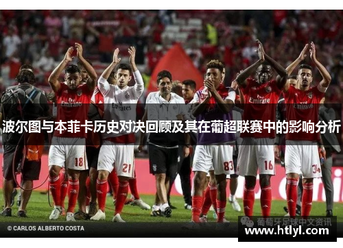 波尔图与本菲卡历史对决回顾及其在葡超联赛中的影响分析