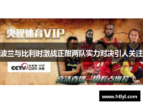 波兰与比利时激战正酣两队实力对决引人关注