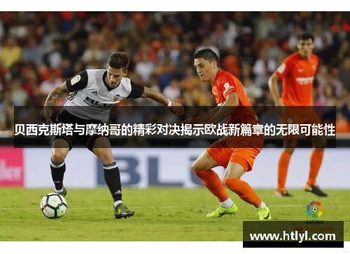 贝西克斯塔与摩纳哥的精彩对决揭示欧战新篇章的无限可能性