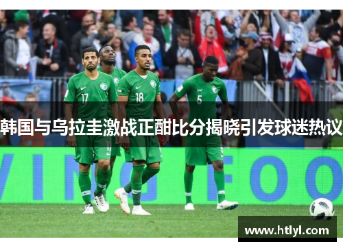 韩国与乌拉圭激战正酣比分揭晓引发球迷热议