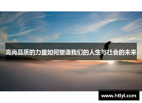 高尚品质的力量如何塑造我们的人生与社会的未来