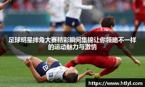 足球明星摔角大赛精彩瞬间集锦让你领略不一样的运动魅力与激情