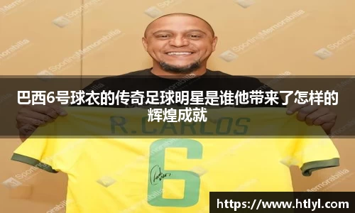 巴西6号球衣的传奇足球明星是谁他带来了怎样的辉煌成就