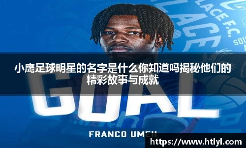 小鹰足球明星的名字是什么你知道吗揭秘他们的精彩故事与成就