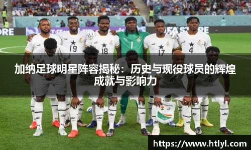 加纳足球明星阵容揭秘：历史与现役球员的辉煌成就与影响力